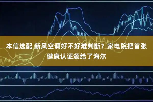 本信选配 新风空调好不好难判断？家电院把首张健康认证颁给了海尔