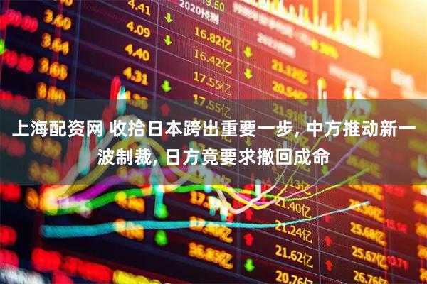 上海配资网 收拾日本跨出重要一步, 中方推动新一波制裁, 日方竟要求撤回成命