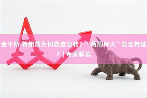 金牛所 特朗普为何态度急转？“两周停火”能否持续？| 专家解读